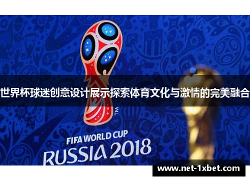 世界杯球迷创意设计展示探索体育文化与激情的完美融合