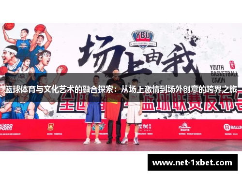 篮球体育与文化艺术的融合探索：从场上激情到场外创意的跨界之旅