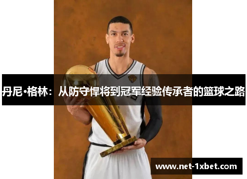丹尼·格林：从防守悍将到冠军经验传承者的篮球之路