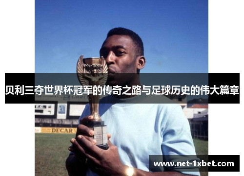 贝利三夺世界杯冠军的传奇之路与足球历史的伟大篇章