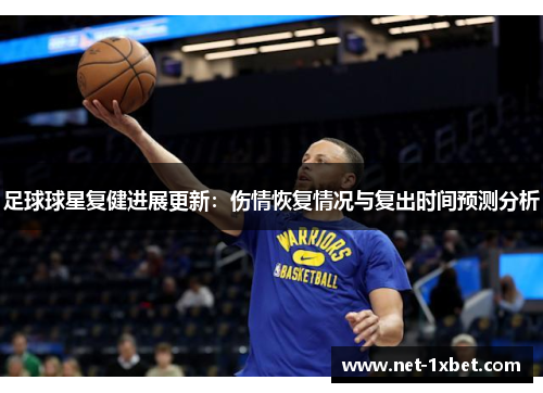 足球球星复健进展更新：伤情恢复情况与复出时间预测分析