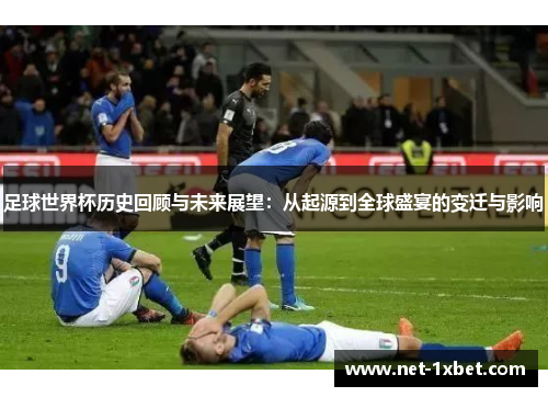 足球世界杯历史回顾与未来展望：从起源到全球盛宴的变迁与影响