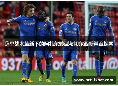 萨里战术革新下的阿扎尔转型与切尔西新篇章探索