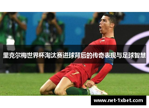 里克尔梅世界杯淘汰赛进球背后的传奇表现与足球智慧