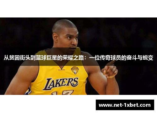 从贫困街头到篮球巨星的荣耀之路：一位传奇球员的奋斗与蜕变