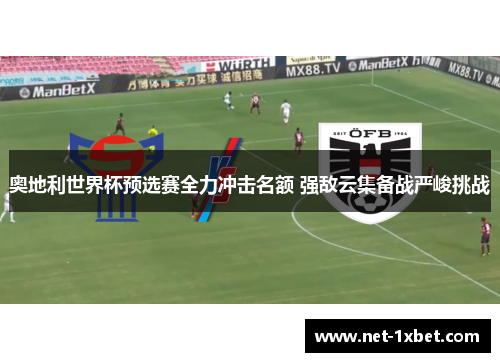 奥地利世界杯预选赛全力冲击名额 强敌云集备战严峻挑战