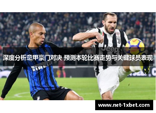深度分析意甲豪门对决 预测本轮比赛走势与关键球员表现