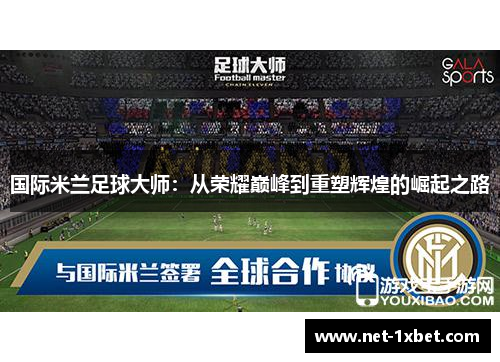国际米兰足球大师：从荣耀巅峰到重塑辉煌的崛起之路