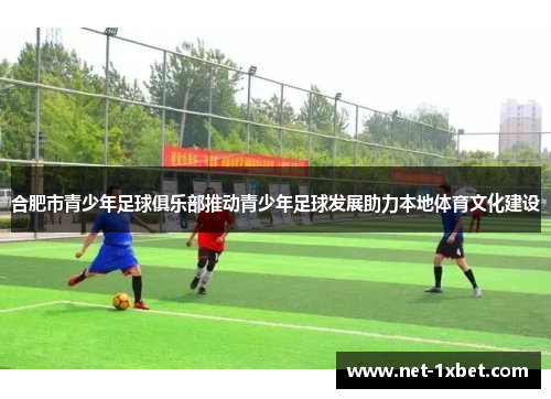 合肥市青少年足球俱乐部推动青少年足球发展助力本地体育文化建设