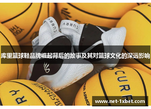 库里篮球鞋品牌崛起背后的故事及其对篮球文化的深远影响