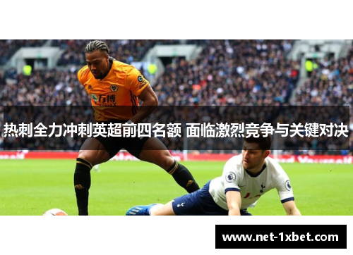 热刺全力冲刺英超前四名额 面临激烈竞争与关键对决