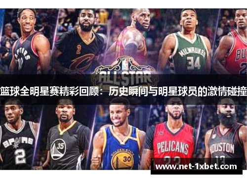篮球全明星赛精彩回顾：历史瞬间与明星球员的激情碰撞