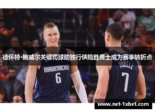 德怀特·鲍威尔关键罚球助独行侠险胜勇士成为赛季转折点