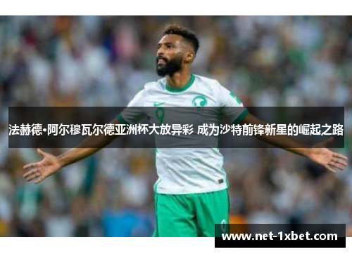 法赫德·阿尔穆瓦尔德亚洲杯大放异彩 成为沙特前锋新星的崛起之路