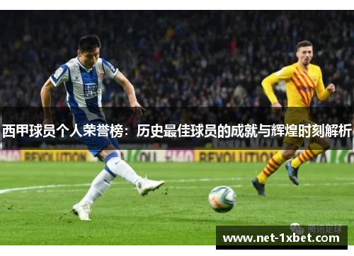 西甲球员个人荣誉榜：历史最佳球员的成就与辉煌时刻解析