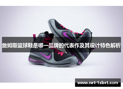 詹姆斯篮球鞋是哪一品牌的代表作及其设计特色解析