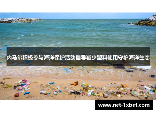 内马尔积极参与海洋保护活动倡导减少塑料使用守护海洋生态