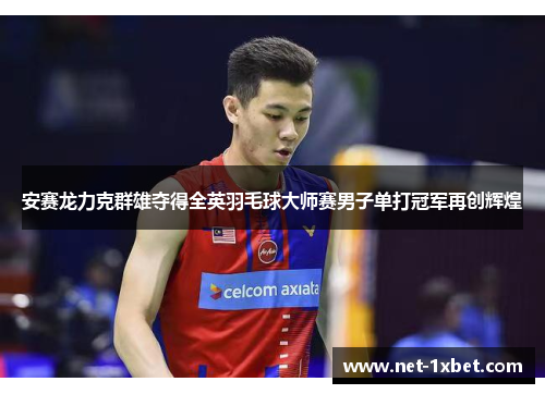 安赛龙力克群雄夺得全英羽毛球大师赛男子单打冠军再创辉煌