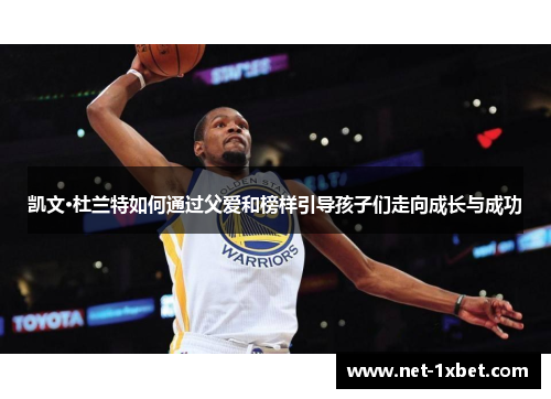 凯文·杜兰特如何通过父爱和榜样引导孩子们走向成长与成功