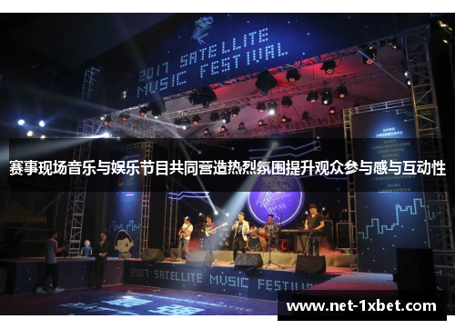 赛事现场音乐与娱乐节目共同营造热烈氛围提升观众参与感与互动性
