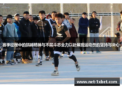 赛季征程中的拼搏精神与不屈斗志全力以赴展现运动员的坚持与决心