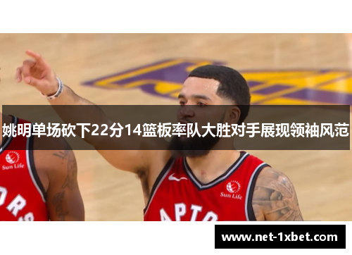 姚明单场砍下22分14篮板率队大胜对手展现领袖风范