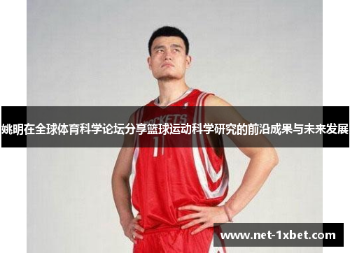 姚明在全球体育科学论坛分享篮球运动科学研究的前沿成果与未来发展