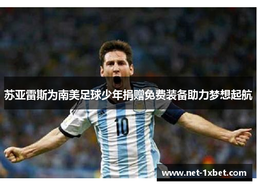 苏亚雷斯为南美足球少年捐赠免费装备助力梦想起航