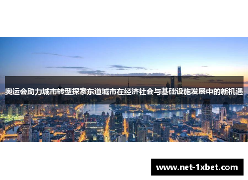 奥运会助力城市转型探索东道城市在经济社会与基础设施发展中的新机遇