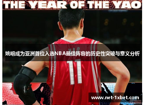 姚明成为亚洲首位入选NBA最佳阵容的历史性突破与意义分析