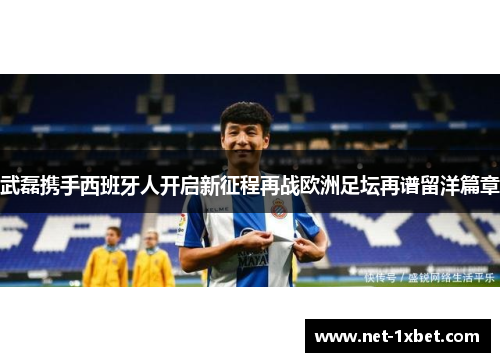 武磊携手西班牙人开启新征程再战欧洲足坛再谱留洋篇章