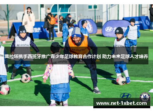 莫拉塔携手西班牙推广青少年足球教育合作计划 助力未来足球人才培养