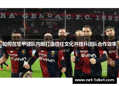 如何在意甲球队内部打造信任文化并提升团队合作效率