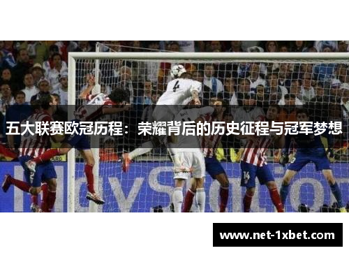 五大联赛欧冠历程：荣耀背后的历史征程与冠军梦想