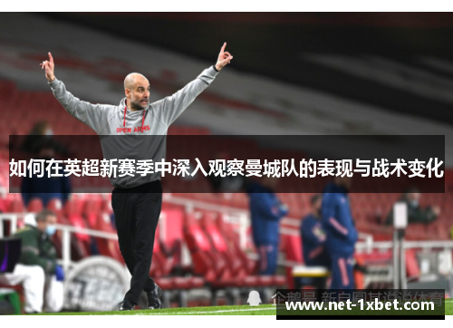 如何在英超新赛季中深入观察曼城队的表现与战术变化