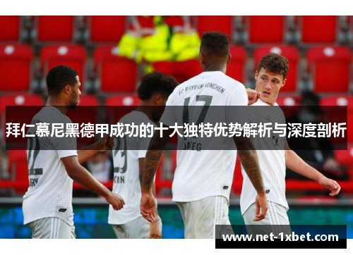 拜仁慕尼黑德甲成功的十大独特优势解析与深度剖析