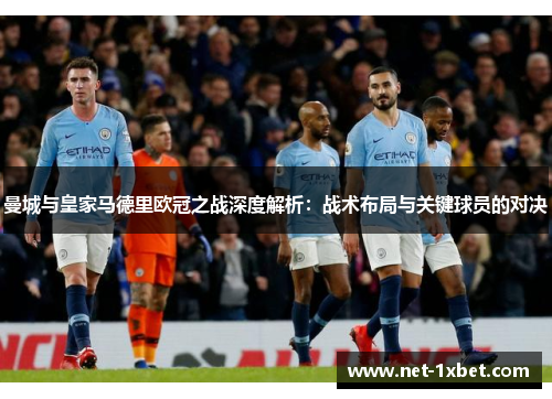曼城与皇家马德里欧冠之战深度解析：战术布局与关键球员的对决