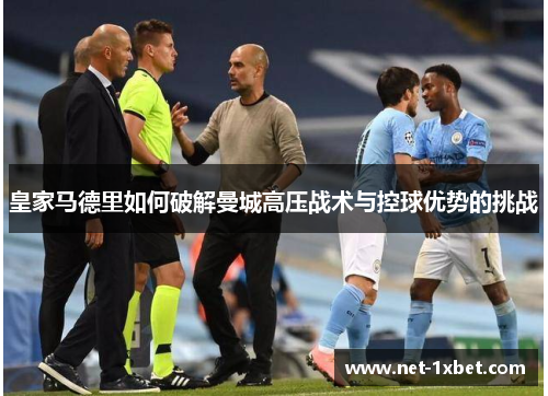 皇家马德里如何破解曼城高压战术与控球优势的挑战