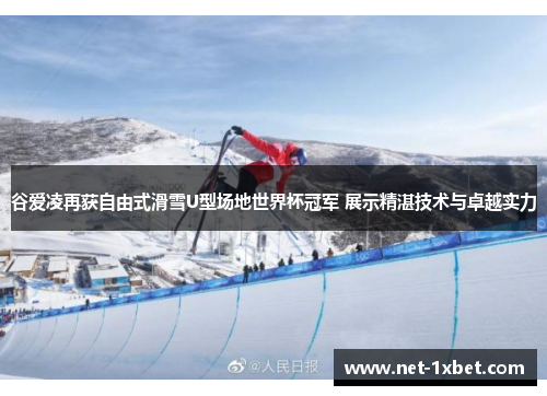 谷爱凌再获自由式滑雪U型场地世界杯冠军 展示精湛技术与卓越实力
