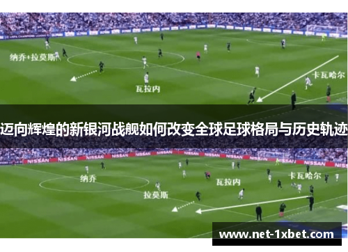 迈向辉煌的新银河战舰如何改变全球足球格局与历史轨迹