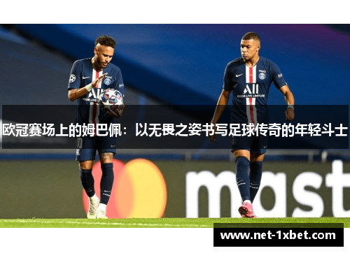 欧冠赛场上的姆巴佩：以无畏之姿书写足球传奇的年轻斗士