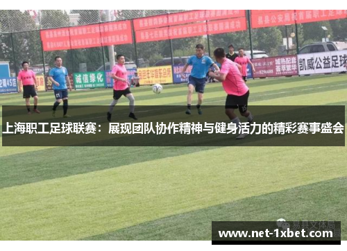 上海职工足球联赛：展现团队协作精神与健身活力的精彩赛事盛会