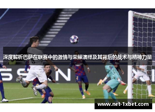 深度解析巴萨在联赛中的激情与荣耀演绎及其背后的战术与精神力量
