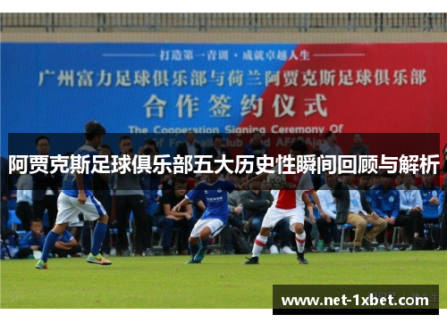 阿贾克斯足球俱乐部五大历史性瞬间回顾与解析