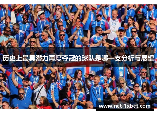 历史上最具潜力再度夺冠的球队是哪一支分析与展望