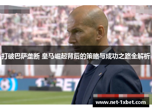打破巴萨垄断 皇马崛起背后的策略与成功之路全解析