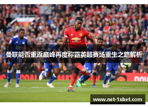 曼联能否重返巅峰再度称霸英超赛场重生之路解析
