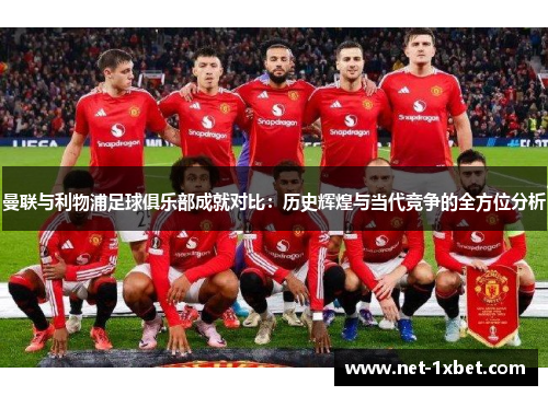 曼联与利物浦足球俱乐部成就对比：历史辉煌与当代竞争的全方位分析