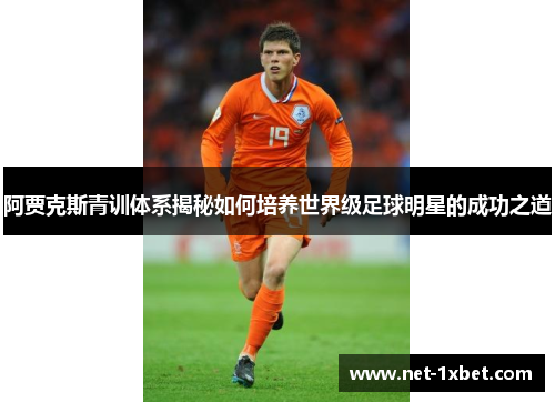 阿贾克斯青训体系揭秘如何培养世界级足球明星的成功之道