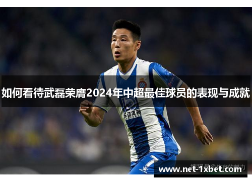 如何看待武磊荣膺2024年中超最佳球员的表现与成就